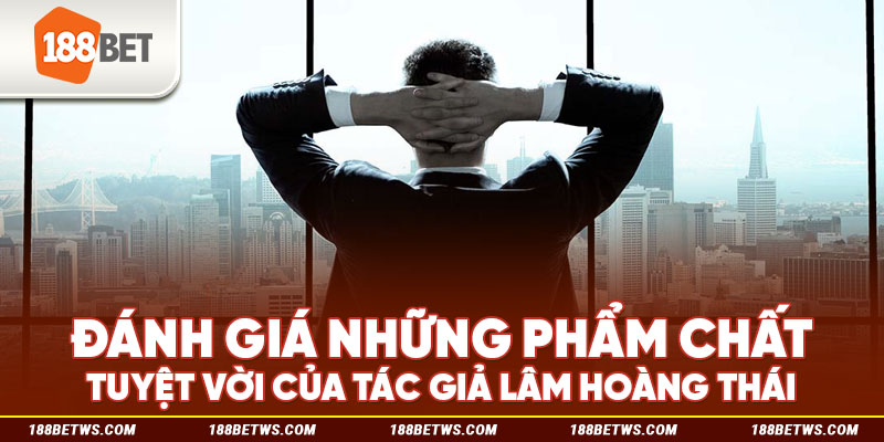 Đánh giá những phẩm chất tuyệt vời của tác giả Lâm Hoàng Thái