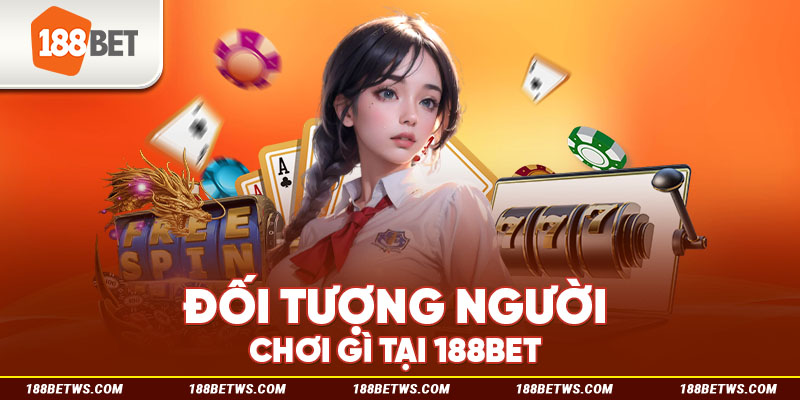 Đối tượng người chơi gì tại 188bet
