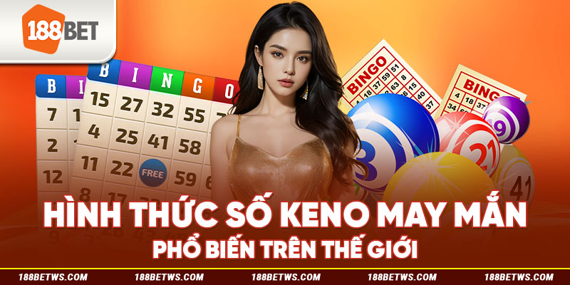 Hình thức số Keno may mắn phổ biến trên thế giới