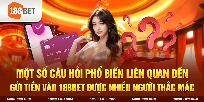 Một số câu hỏi phổ biến liên quan đến gửi tiền vào 188BET được nhiều người thắc mắc