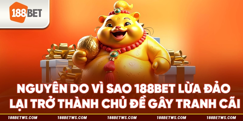 Nguyên do vì sao 188BET lừa đảo lại trở thành chủ đề gây tranh cãi