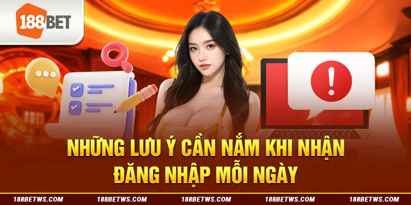 Những lưu ý cần nắm khi nhận đăng nhập mỗi ngày 188BET 