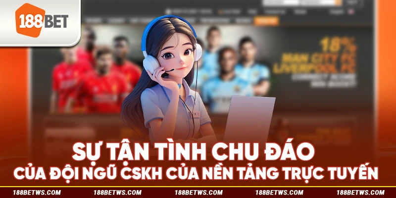 Sự tận tình chu đáo của đội ngũ CSKH của nền tảng trực tuyến