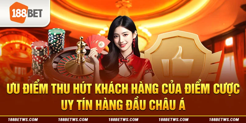 Ưu điểm thu hút khách hàng của điểm cược uy tín hàng đầu Châu Á