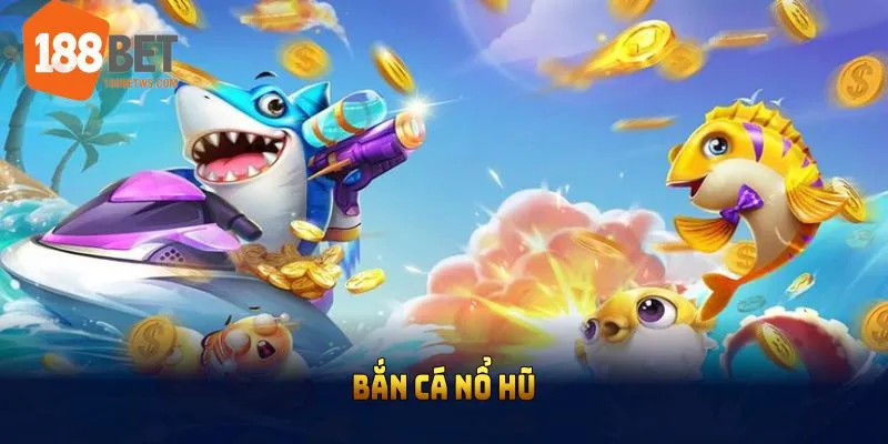 Bắn cá nổ hũ