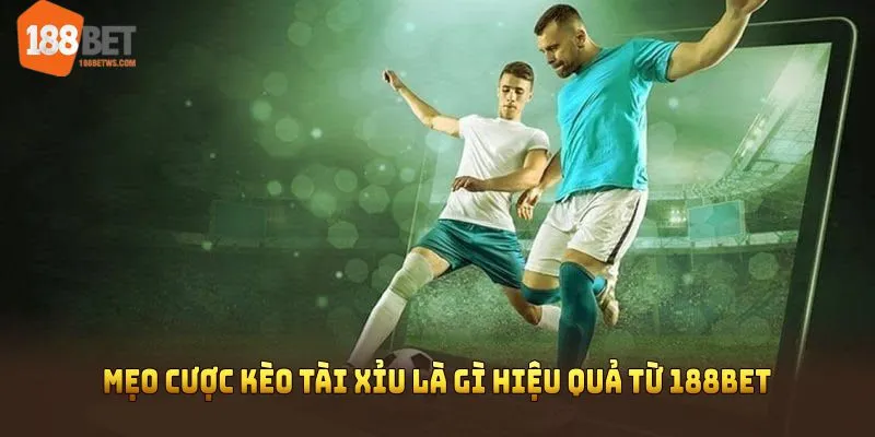 Mẹo cược kèo tài xỉu là gì hiệu quả từ 188BET 