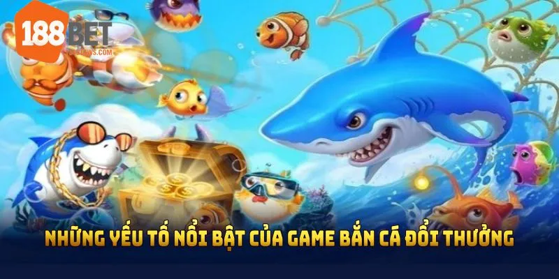 Những yếu tố nổi bật của game bắn cá đổi thưởng uy tín nhất hiện nay
