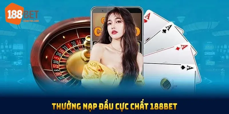 thưởng nạp đầu cực chất 188bet